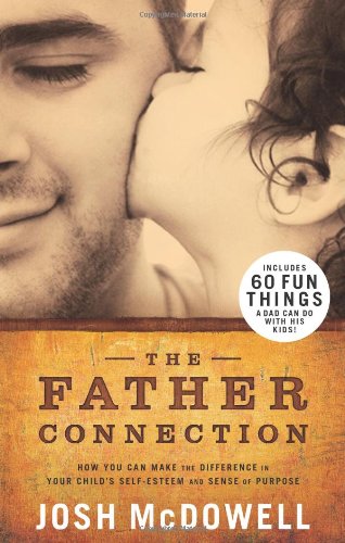 The Father Connection: How You Can Make the Difference in Your Child's Self-Esteem and Sense of Purpose